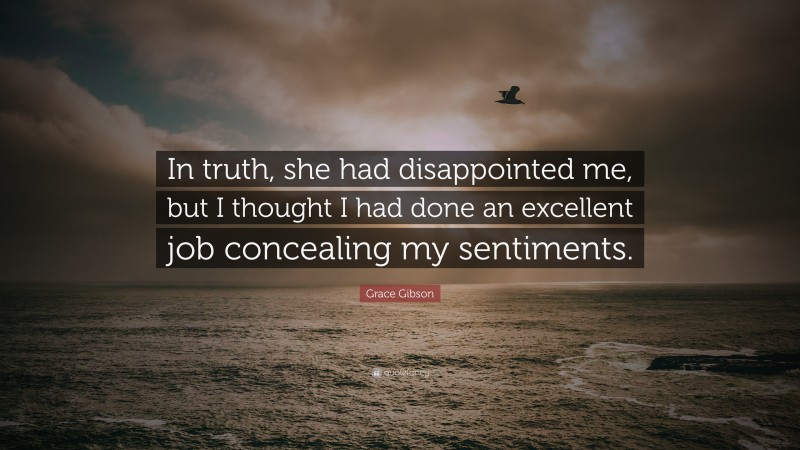 Grace Gibson Quote: “In truth, she had disappointed me, but I thought I had done an excellent job concealing my sentiments.”