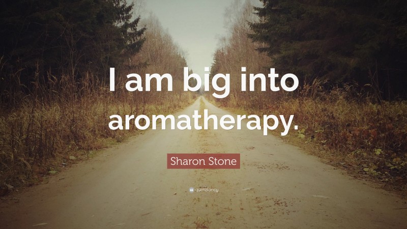 Sharon Stone Quote: “I am big into aromatherapy.”