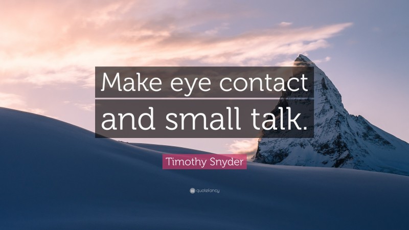 Timothy Snyder Quote: “Make eye contact and small talk.”