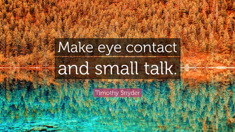 Timothy Snyder Quote: “Make eye contact and small talk.”