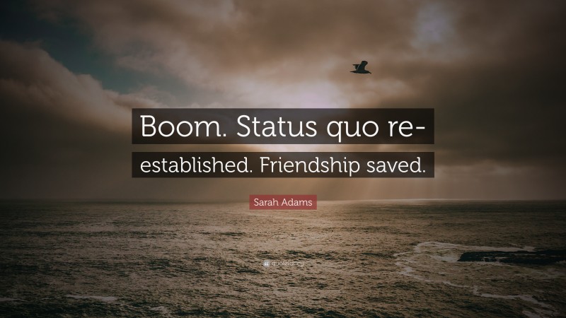 Sarah Adams Quote: “Boom. Status quo re-established. Friendship saved.”