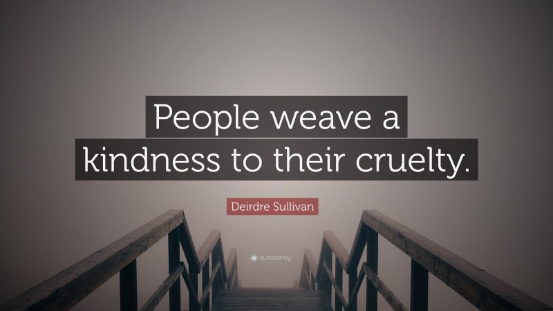 Deirdre Sullivan Quote: “People weave a kindness to their cruelty.”