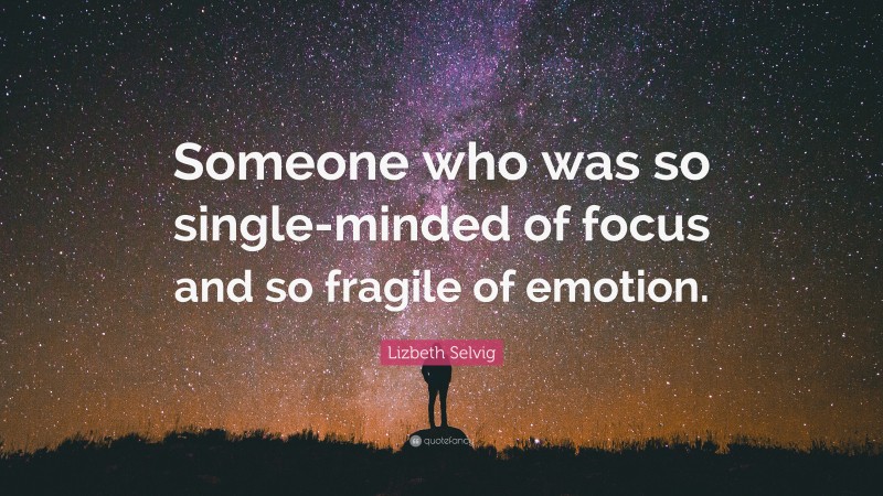 Lizbeth Selvig Quote: “Someone who was so single-minded of focus and so fragile of emotion.”