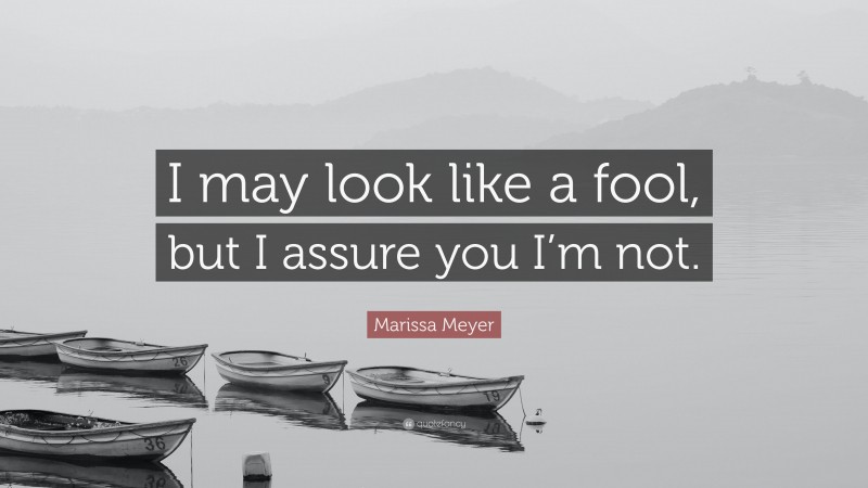 Marissa Meyer Quote: “I may look like a fool, but I assure you I’m not.”