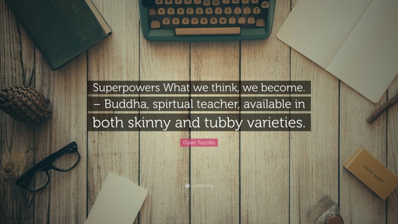 Dylan Tuccillo Quote: “Superpowers What we think, we become. – Buddha, spirtual teacher, available in both skinny and tubby varieties.”