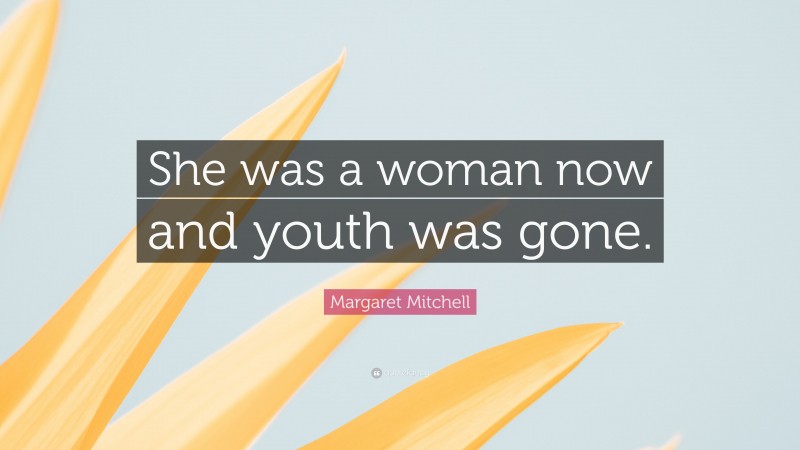 Margaret Mitchell Quote: “She was a woman now and youth was gone.”