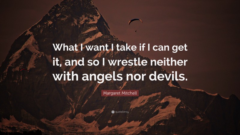 Margaret Mitchell Quote: “What I want I take if I can get it, and so I wrestle neither with angels nor devils.”