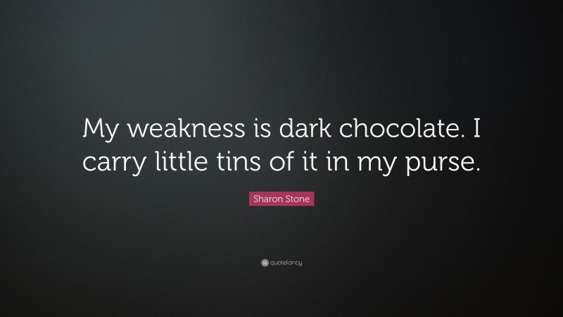 Sharon Stone Quote: “My weakness is dark chocolate. I carry little tins of it in my purse.”
