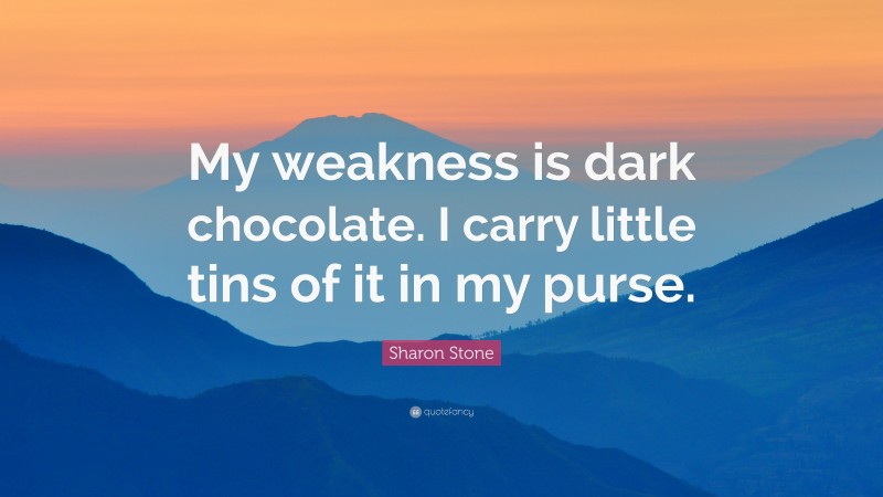 Sharon Stone Quote: “My weakness is dark chocolate. I carry little tins of it in my purse.”