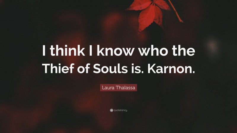 Laura Thalassa Quote: “I think I know who the Thief of Souls is. Karnon.”