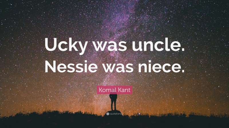 Komal Kant Quote: “Ucky was uncle. Nessie was niece.”