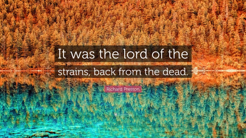 Richard Preston Quote: “It was the lord of the strains, back from the dead.”
