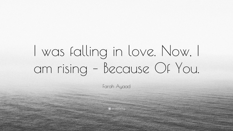 Farah Ayaad Quote: “I was falling in love. Now, I am rising – Because Of You.”
