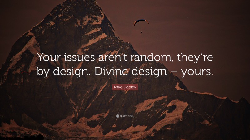 Mike Dooley Quote: “Your issues aren’t random, they’re by design. Divine design – yours.”