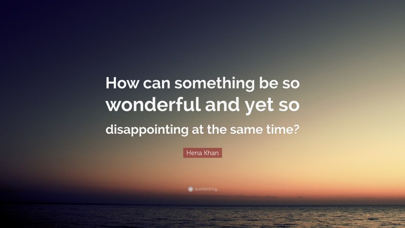 Hena Khan Quote: “How can something be so wonderful and yet so disappointing at the same time?”