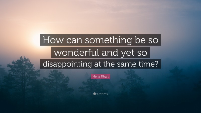 Hena Khan Quote: “How can something be so wonderful and yet so disappointing at the same time?”