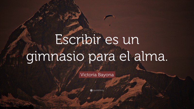 Victoria Bayona Quote: “Escribir es un gimnasio para el alma.”