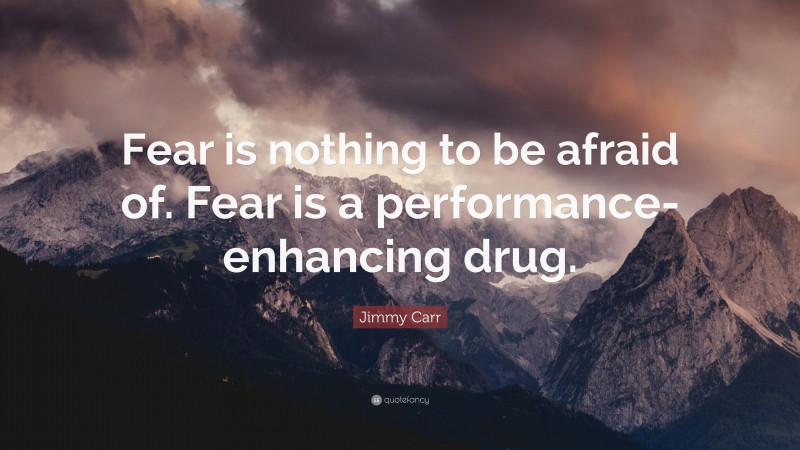 Jimmy Carr Quote: “Fear is nothing to be afraid of. Fear is a performance-enhancing drug.”