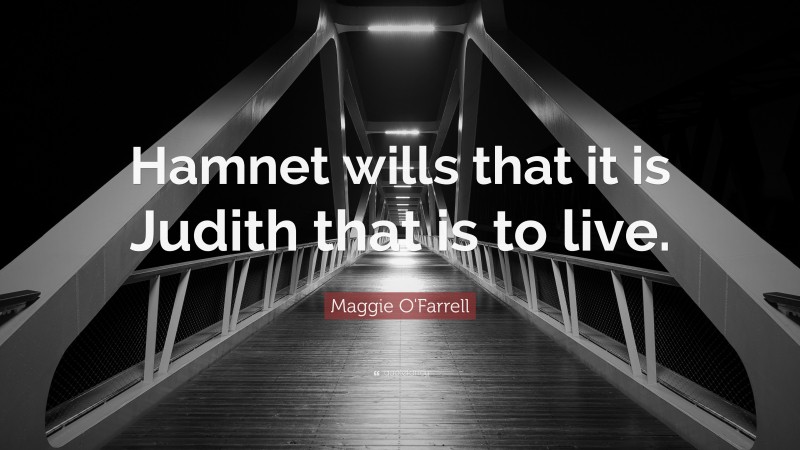 Maggie O'Farrell Quote: “Hamnet wills that it is Judith that is to live.”