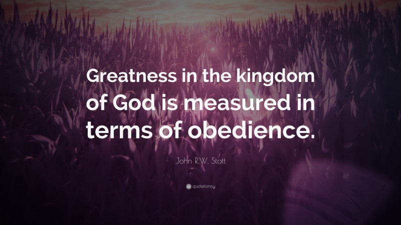 John R.W. Stott Quote: “Greatness in the kingdom of God is measured in terms of obedience.”
