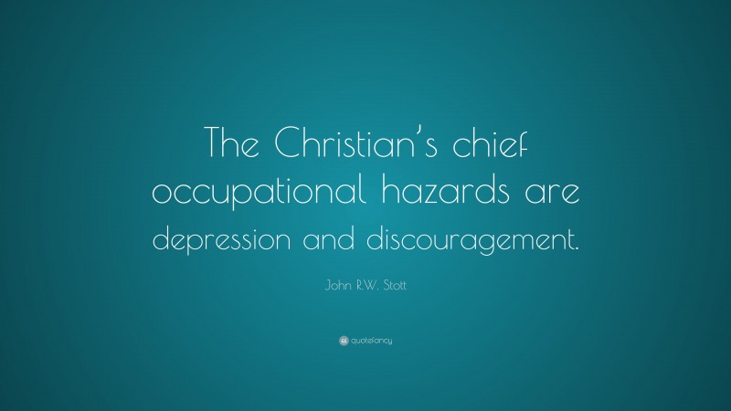 John R.W. Stott Quote: “The Christian’s chief occupational hazards are depression and discouragement.”