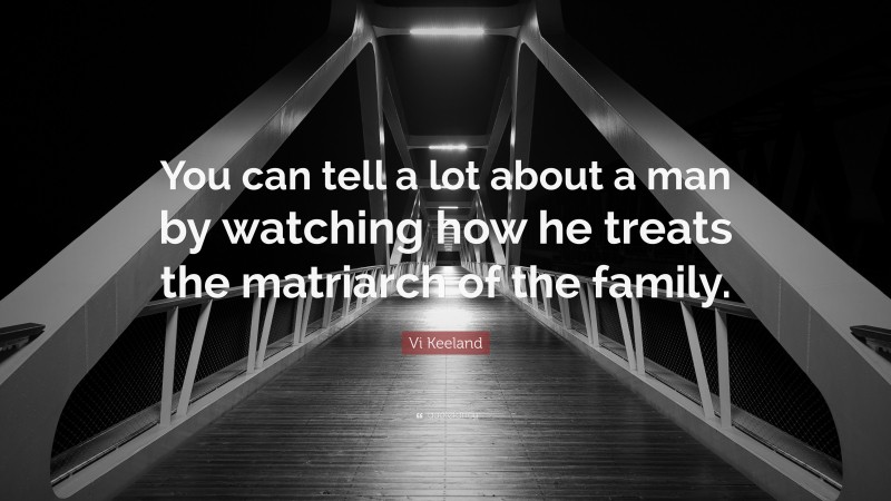 Vi Keeland Quote: “You can tell a lot about a man by watching how he treats the matriarch of the family.”