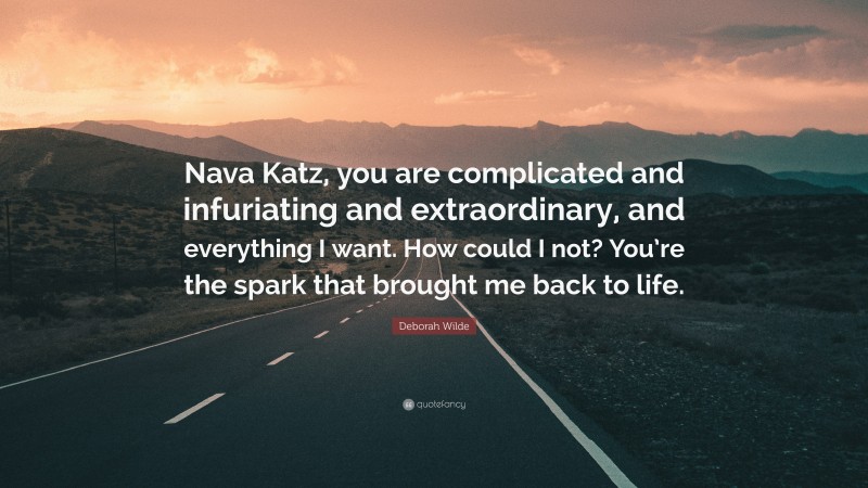 Deborah Wilde Quote: “Nava Katz, you are complicated and infuriating and extraordinary, and everything I want. How could I not? You’re the spark that brought me back to life.”