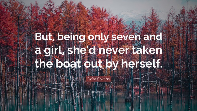 Delia Owens Quote: “But, being only seven and a girl, she’d never taken the boat out by herself.”