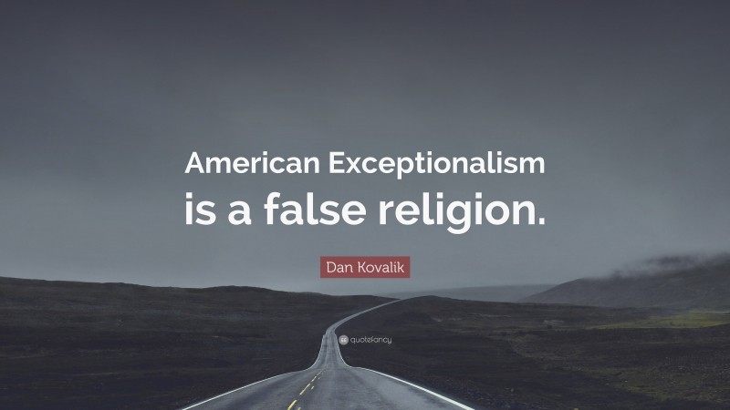 Dan Kovalik Quote: “American Exceptionalism is a false religion.”