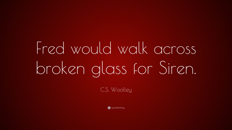 C.S. Woolley Quote: “Fred would walk across broken glass for Siren.”