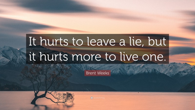 Brent Weeks Quote: “It hurts to leave a lie, but it hurts more to live one.”