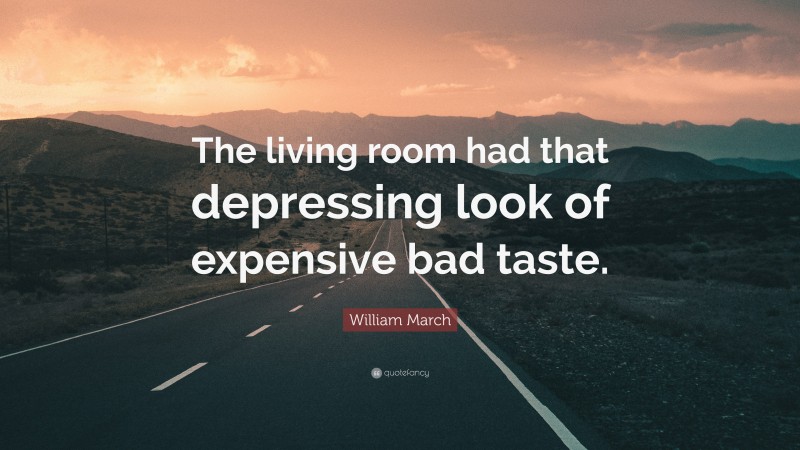 William March Quote: “The living room had that depressing look of expensive bad taste.”