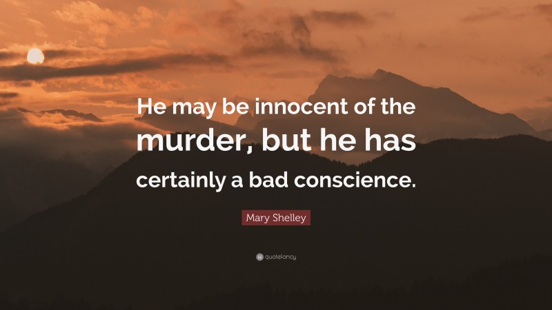 Mary Shelley Quote: “He may be innocent of the murder, but he has certainly a bad conscience.”