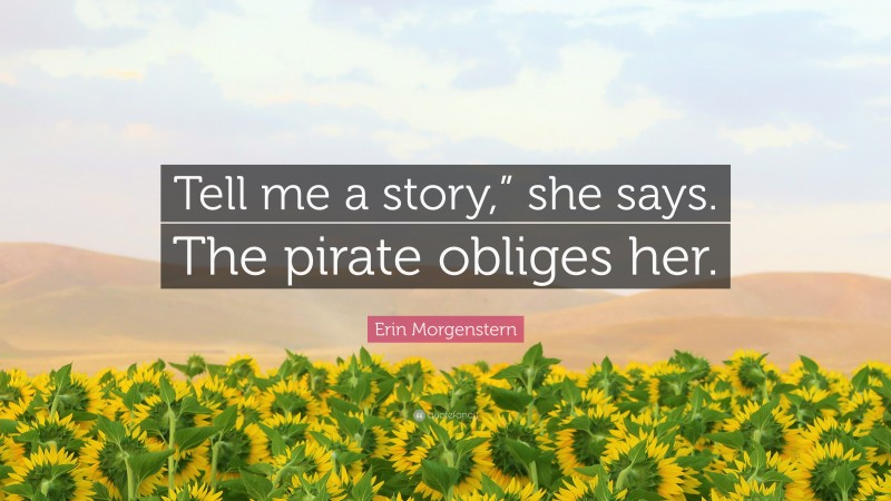 Erin Morgenstern Quote: “Tell me a story,” she says. The pirate obliges her.”