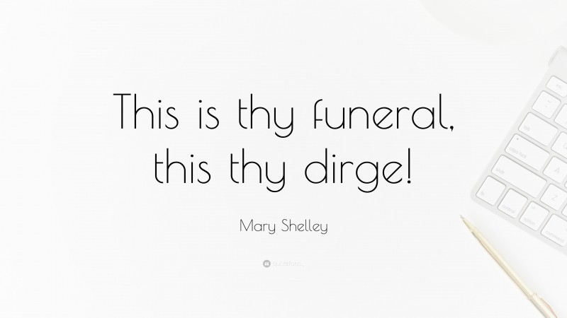 Mary Shelley Quote: “This is thy funeral, this thy dirge!”