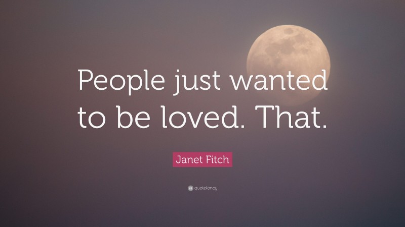 Janet Fitch Quote: “People just wanted to be loved. That.”
