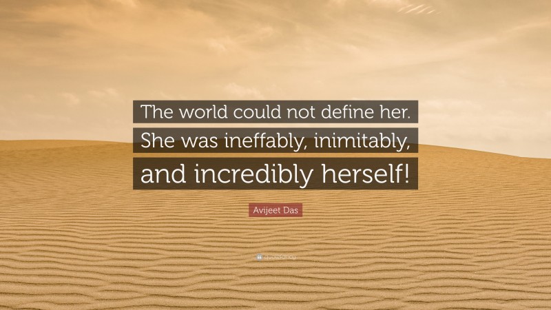 Avijeet Das Quote: “The world could not define her. She was ineffably, inimitably, and incredibly herself!”