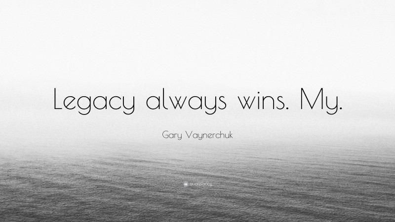 Gary Vaynerchuk Quote: “Legacy always wins. My.”