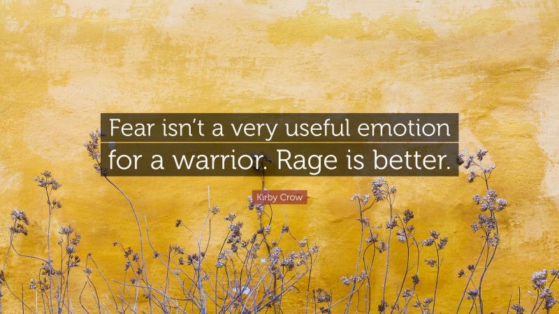 Kirby Crow Quote: “Fear isn’t a very useful emotion for a warrior. Rage is better.”