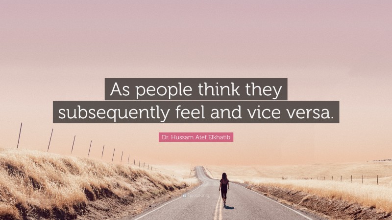 Dr. Hussam Atef Elkhatib Quote: “As people think they subsequently feel and vice versa.”