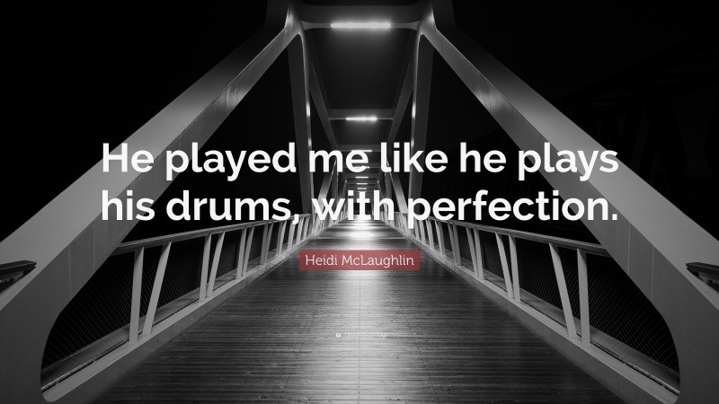 Heidi McLaughlin Quote: “He played me like he plays his drums, with perfection.”