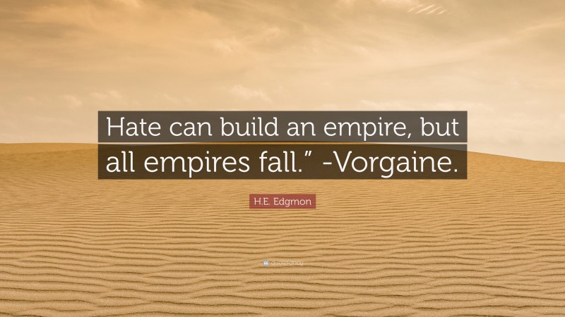 H.E. Edgmon Quote: “Hate can build an empire, but all empires fall.” -Vorgaine.”