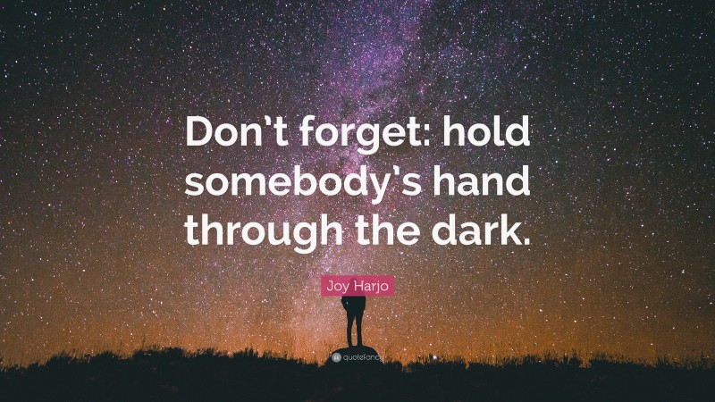 Joy Harjo Quote: “Don’t forget: hold somebody’s hand through the dark.”