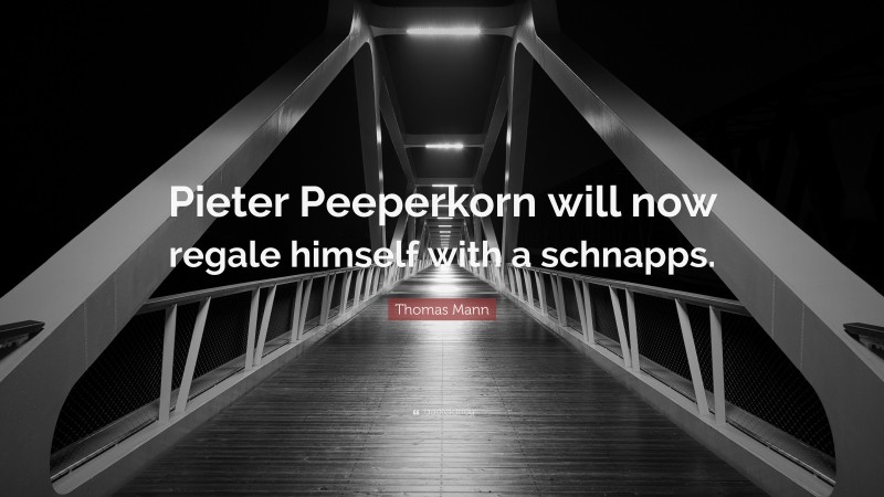 Thomas Mann Quote: “Pieter Peeperkorn will now regale himself with a schnapps.”