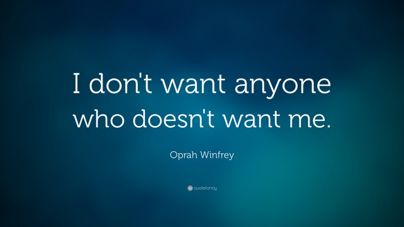 Oprah Winfrey Quote: “I don't want anyone who doesn't want me.”