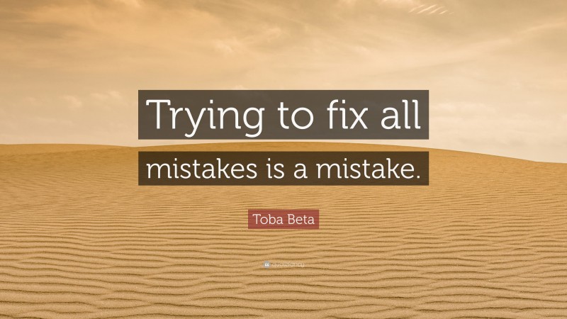 Toba Beta Quote: “Trying to fix all mistakes is a mistake.”