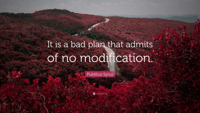 Publilius Syrus Quote: “It is a bad plan that admits of no modification.”