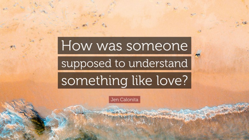 Jen Calonita Quote: “How was someone supposed to understand something like love?”