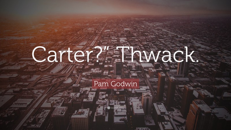 Pam Godwin Quote: “Carter?” Thwack.”