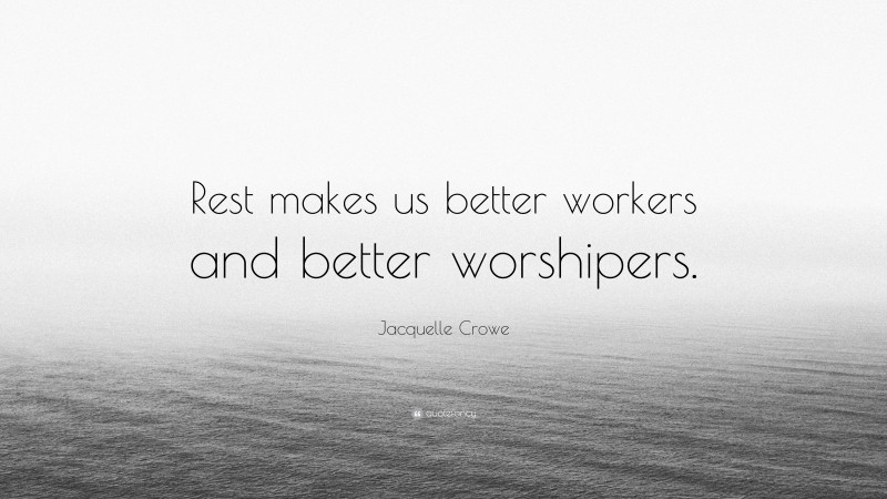Jacquelle Crowe Quote: “Rest makes us better workers and better worshipers.”
